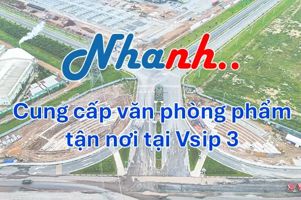 Nhanh Nhanh: Nhà Cung Cấp Văn Phòng Phẩm B2B Cho KCN VSIP 3, Tân Uyên, Bình Dương